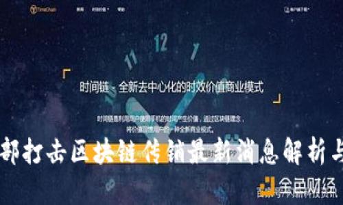 公安部打击区块链传销最新消息解析与分析