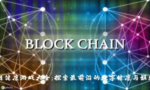 区块链健康游戏大全：探索最前沿的数字健康与娱乐结合