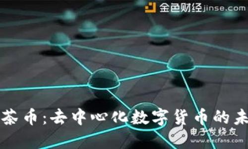 区块链与茶币：去中心化数字货币的未来与挑战