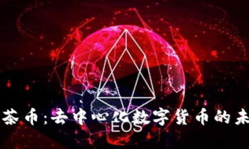 区块链与茶币：去中心化数字货币的未来与挑战
