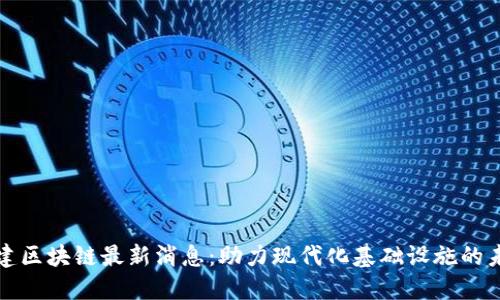 基建区块链最新消息：助力现代化基础设施的未来