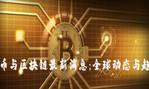 数字货币与区块链最新消息：全球动态与趋势分析