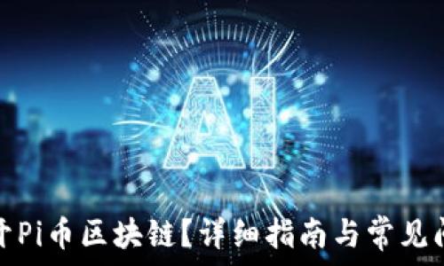   
如何打开Pi币区块链？详细指南与常见问题解答
