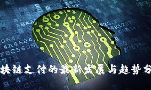 区块链支付的最新发展与趋势分析