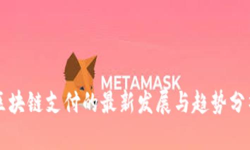 区块链支付的最新发展与趋势分析