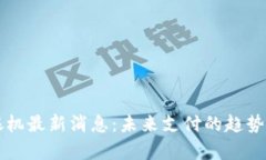 区块链收银机最新消息：未来支付的趋势与发展