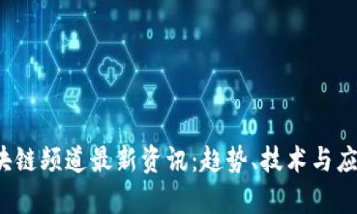 2023年区块链频道最新资讯：趋势、技术与应用全景分析