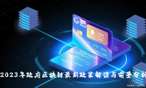 2023年政府区块链最新政策解读与前景分析
