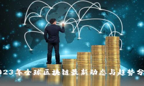 2023年全球区块链最新动态与趋势分析