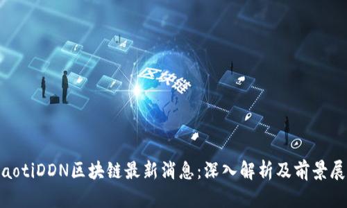 fiaotiDDN区块链最新消息：深入解析及前景展望