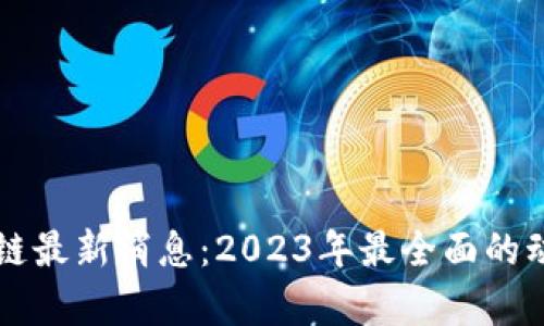 新都区块链最新消息：2023年最全面的动态与分析