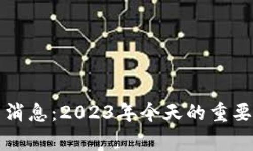 栖霞区块链最新消息：2023年今天的重要动态与趋势分析