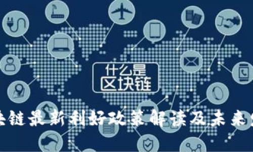 北京区块链最新利好政策解读及未来发展趋势