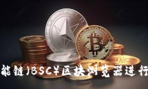 :
如何使用币安智能链(BSC)区块浏览器进行区块链数据查询