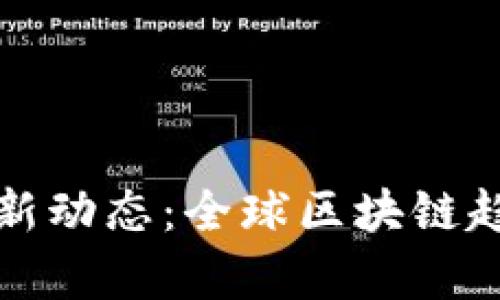 海外区块链最新动态：全球区块链趋势与市场分析