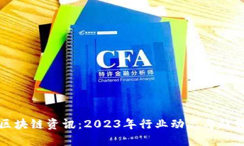最新区块链资讯：2023年行业动态与趋势分析