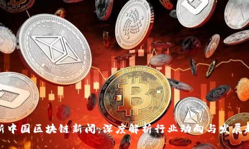 最新中国区块链新闻：深度解析行业动向与发展趋势