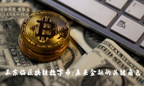 王东临区块链数字币：未来金融的关键角色