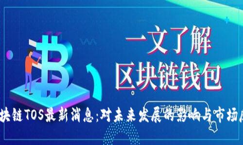  区块链TOS最新消息：对未来发展的影响与市场反响
