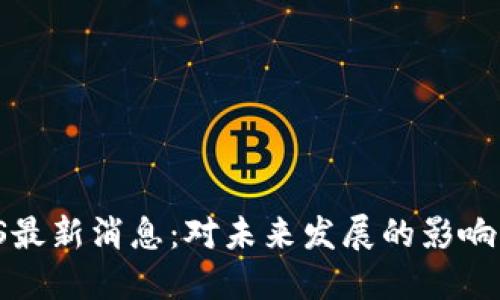  区块链TOS最新消息：对未来发展的影响与市场反响