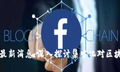 区块链集中化最新消息：深入探讨集中化对区块链生态的影响
