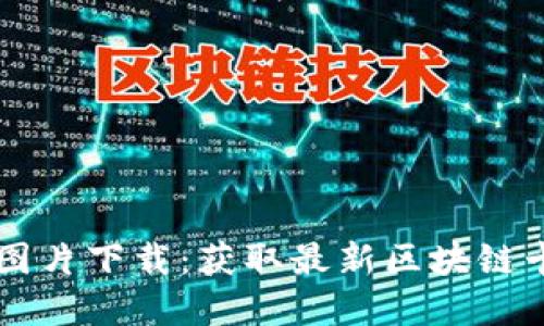 区块链最新记录卡图片下载：获取最新区块链卡片图像资源的方法