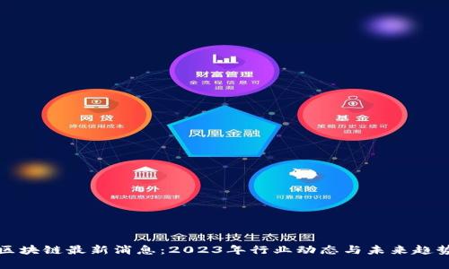合约区块链最新消息：2023年行业动态与未来趋势分析