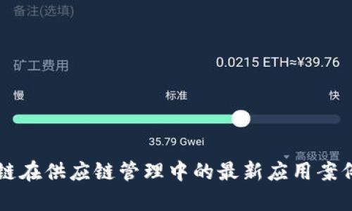 区块链在供应链管理中的最新应用案例解析