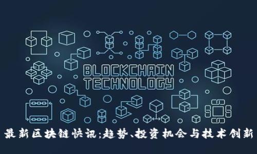 最新区块链快讯：趋势、投资机会与技术创新