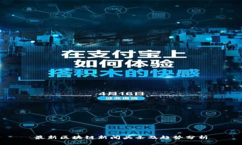 最新区块链新闻头条及趋势分析