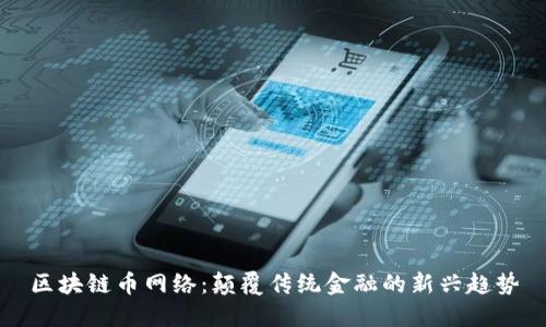 区块链币网络：颠覆传统金融的新兴趋势