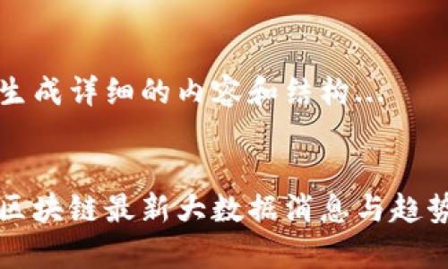 正在生成详细的内容和结构... 

:
中国区块链最新大数据消息与趋势分析