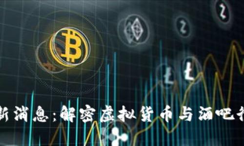 区块链酒吧最新消息：解密虚拟货币与酒吧行业的创新结合