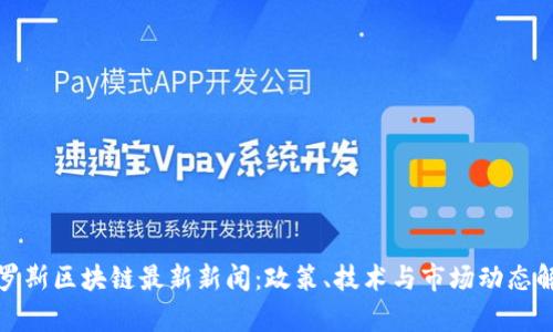 俄罗斯区块链最新新闻：政策、技术与市场动态解析