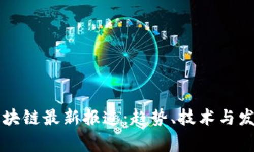 美国区块链最新报道：趋势、技术与发展前景