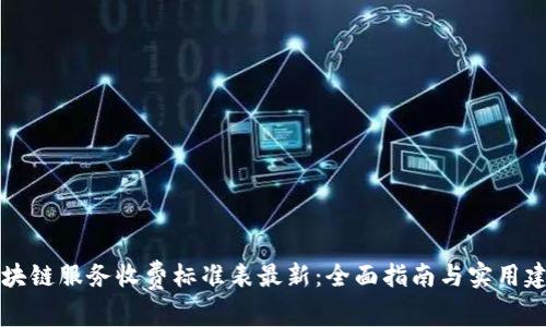 区块链服务收费标准表最新：全面指南与实用建议