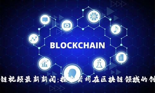 忻州区块链视频最新新闻：探索忻州在区块链领域的创新与发展