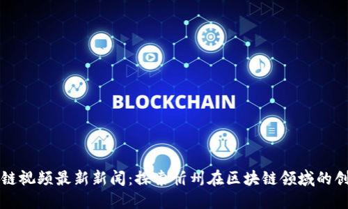 忻州区块链视频最新新闻：探索忻州在区块链领域的创新与发展