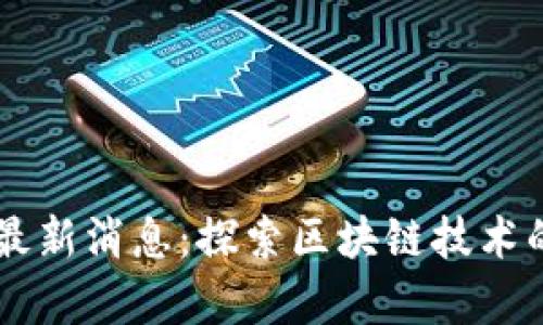 区块链马甲最新消息：探索区块链技术的前景与应用