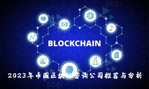 2023年币圈区块链咨询公司推荐与分析