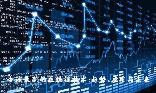 全球最新的区块链技术：趋势、应用与未来