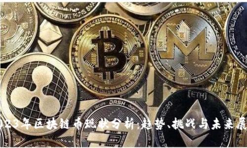 2023年区块链币现状分析：趋势、挑战与未来展望