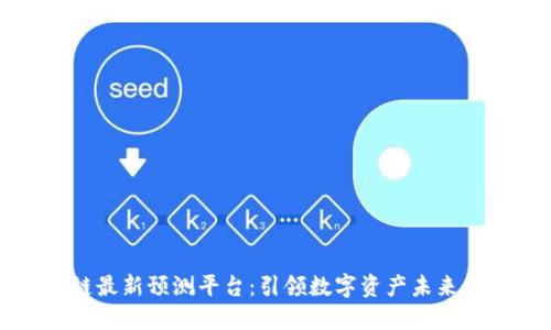 区块链最新预测平台：引领数字资产未来的趋势