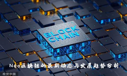 Neo区块链的最新动态与发展趋势分析