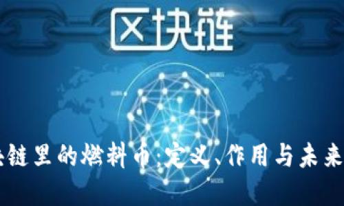 区块链里的燃料币：定义、作用与未来展望
