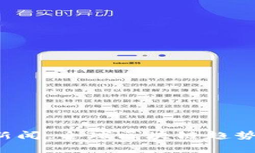 今日国外区块链最新新闻：全球区块链趋势、重大事件与发展动态