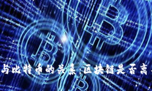 区块链技术与比特币的关系：区块链是否离不开比特币？