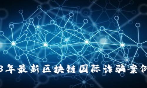 2023年最新区块链国际诈骗案例分析