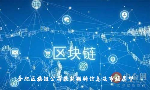合肥区块链公司最新招聘信息及市场展望