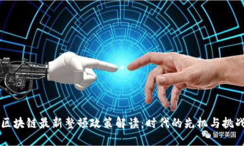 区块链最新整顿政策解读：时代的先机与挑战